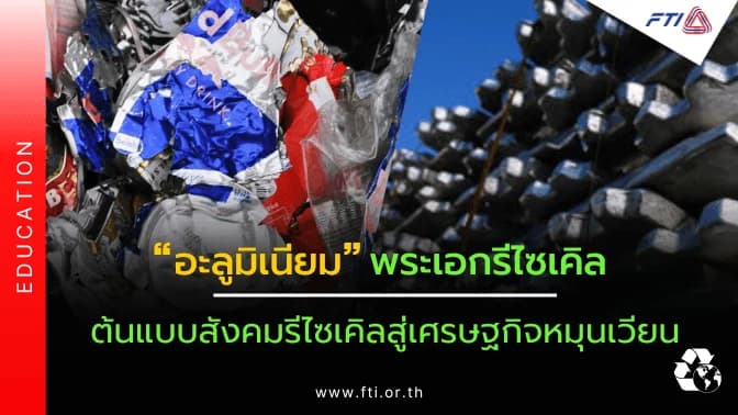 “อะลูมิเนียม” พระเอกรีไซเคิล…ต้นแบบสังคมรีไซเคิลสู่เศรษฐกิจหมุนเวียน