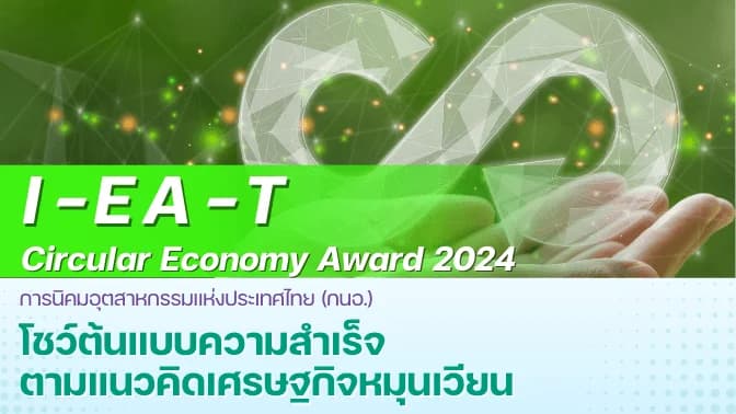 “I-EA-T Circular Economy Award 2024" โชว์ต้นแบบความสำเร็จตามแนวคิดเศรษฐกิจหมุนเวียน