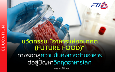 นวัตกรรม “อาหารแห่งอนาคต (Future Food)” ทางรอดสู่ความมั่นคงทางด้านอาหารต่อสู้ปัญหาวิกฤตอาหารโลก